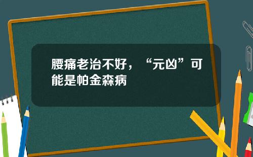 腰痛老治不好，“元凶”可能是帕金森病
