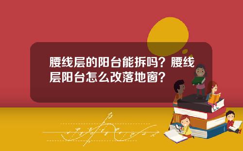 腰线层的阳台能拆吗？腰线层阳台怎么改落地窗？