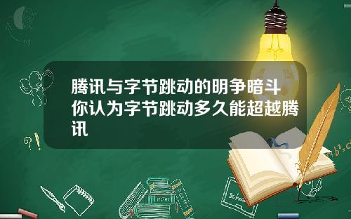 腾讯与字节跳动的明争暗斗你认为字节跳动多久能超越腾讯