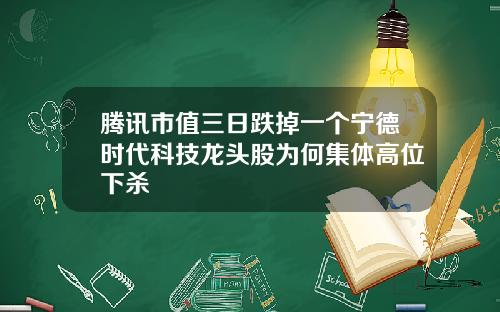 腾讯市值三日跌掉一个宁德时代科技龙头股为何集体高位下杀