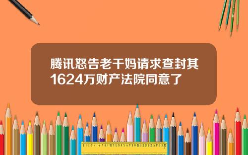 腾讯怒告老干妈请求查封其1624万财产法院同意了