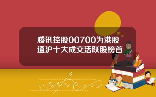 腾讯控股00700为港股通沪十大成交活跃股榜首