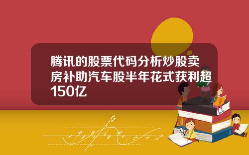 腾讯的股票代码分析炒股卖房补助汽车股半年花式获利超150亿