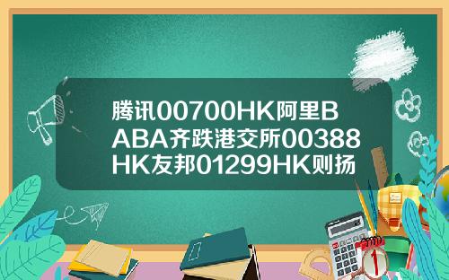 腾讯00700HK阿里BABA齐跌港交所00388HK友邦01299HK则扬