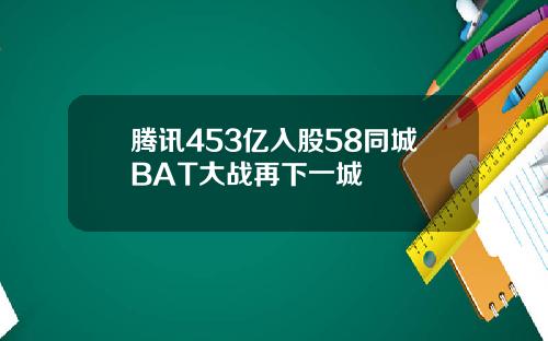 腾讯453亿入股58同城BAT大战再下一城