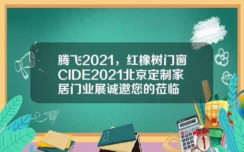 腾飞2021，红橡树门窗CIDE2021北京定制家居门业展诚邀您的莅临