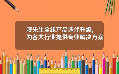 膜先生全线产品迭代升级,为各大行业提供专业解决方案
