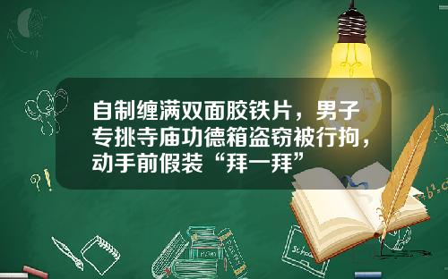自制缠满双面胶铁片，男子专挑寺庙功德箱盗窃被行拘，动手前假装“拜一拜”