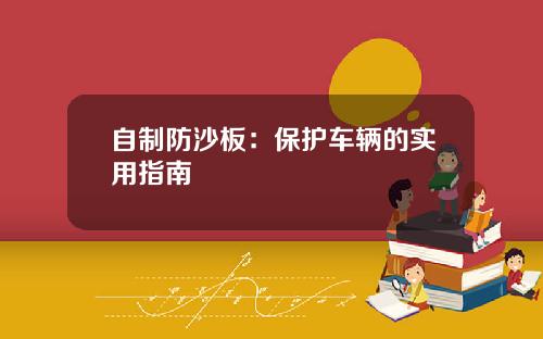 自制防沙板：保护车辆的实用指南