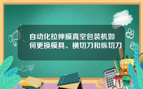 自动化拉伸膜真空包装机如何更换模具、横切刀和纵切刀