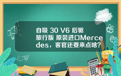 自吸+30 V6+后驱+旅行版+原装进口Mercedes，客官还要来点啥？
