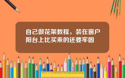 自己做花架教程，装在窗户阳台上比买来的还要牢固