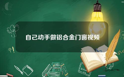 自己动手做铝合金门窗视频