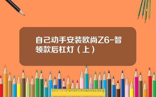 自己动手安装欧尚Z6-智领款后杠灯（上）