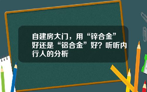 自建房大门，用“锌合金”好还是“铝合金”好？听听内行人的分析
