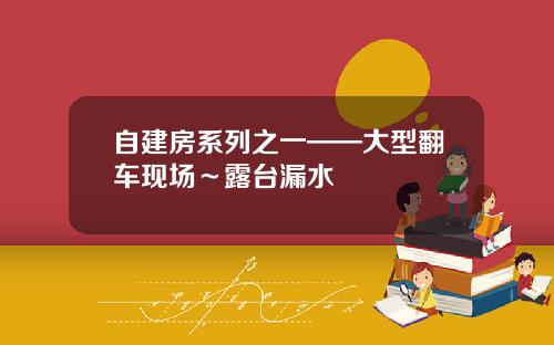 自建房系列之一——大型翻车现场～露台漏水