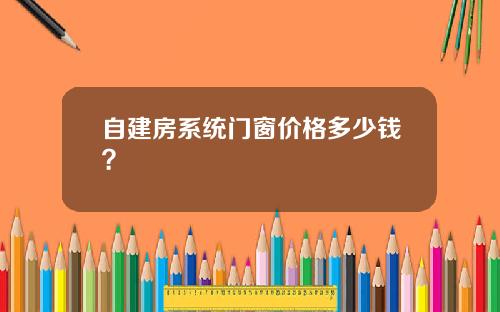 自建房系统门窗价格多少钱？