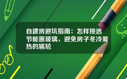 自建房避坑指南：怎样挑选节能窗玻璃，避免房子冬冷夏热的尴尬