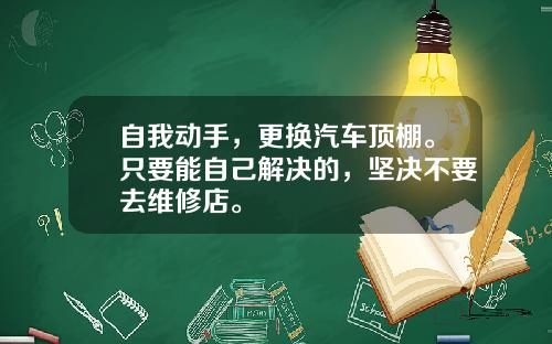 自我动手，更换汽车顶棚。只要能自己解决的，坚决不要去维修店。