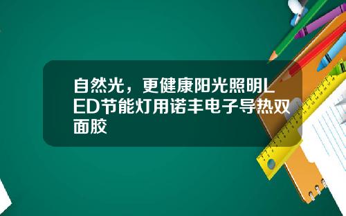 自然光，更健康阳光照明LED节能灯用诺丰电子导热双面胶