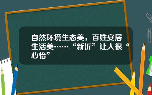 自然环境生态美，百姓安居生活美……“新沂”让人很“心怡”
