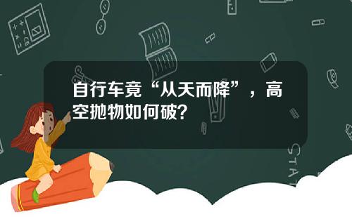 自行车竟“从天而降”，高空抛物如何破？