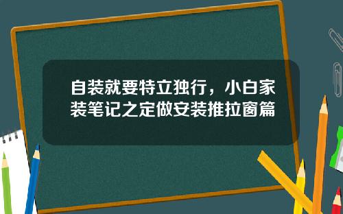 自装就要特立独行，小白家装笔记之定做安装推拉窗篇