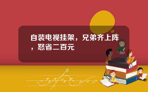 自装电视挂架，兄弟齐上阵，怒省二百元