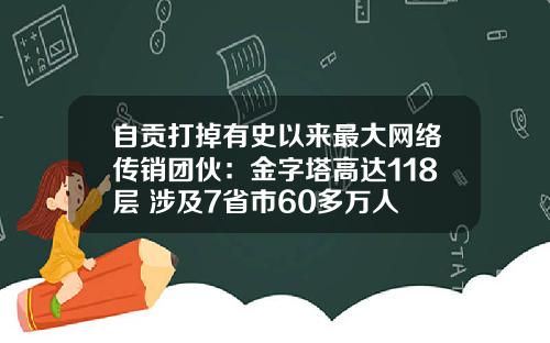 自贡打掉有史以来最大网络传销团伙：金字塔高达118层 涉及7省市60多万人