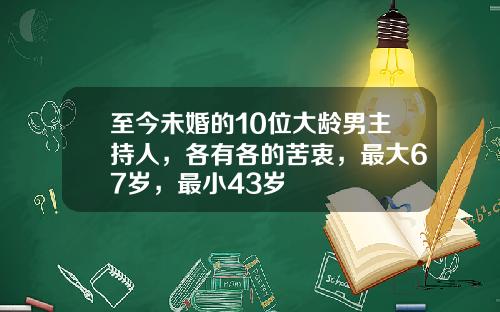 至今未婚的10位大龄男主持人，各有各的苦衷，最大67岁，最小43岁