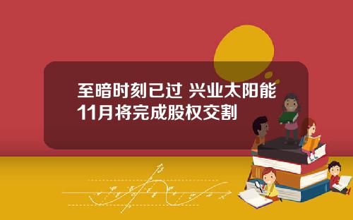 至暗时刻已过 兴业太阳能11月将完成股权交割