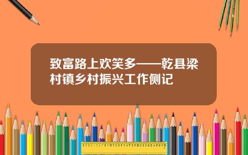致富路上欢笑多——乾县梁村镇乡村振兴工作侧记
