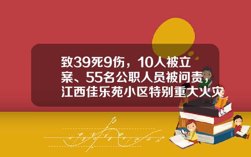 致39死9伤，10人被立案、55名公职人员被问责，江西佳乐苑小区特别重大火灾事故调查报告公布→