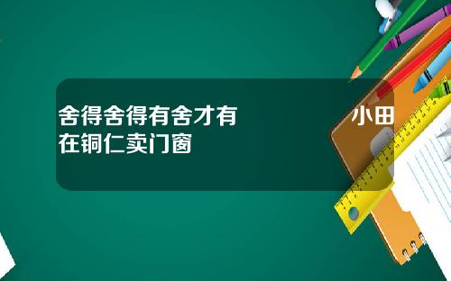 舍得舍得有舍才有🉐️小田在铜仁卖门窗