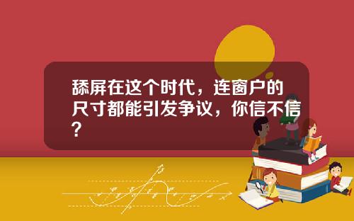 舔屏在这个时代，连窗户的尺寸都能引发争议，你信不信？