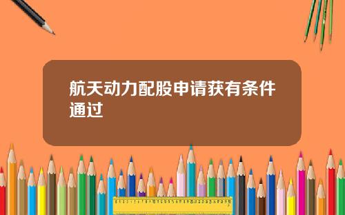 航天动力配股申请获有条件通过