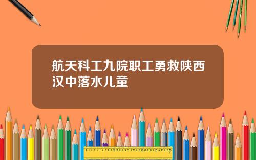 航天科工九院职工勇救陕西汉中落水儿童