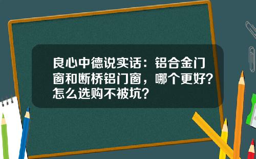 良心中德说实话：铝合金门窗和断桥铝门窗，哪个更好？怎么选购不被坑？