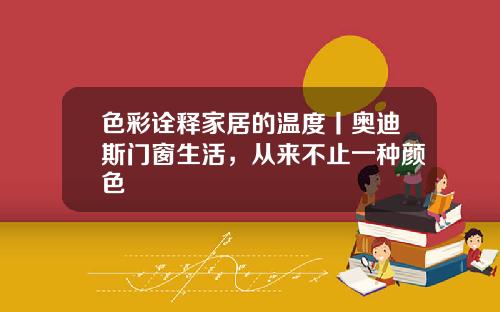 色彩诠释家居的温度丨奥迪斯门窗生活，从来不止一种颜色