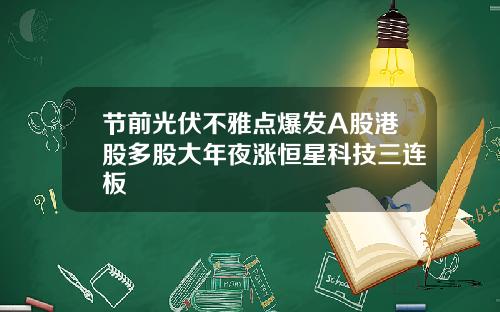 节前光伏不雅点爆发A股港股多股大年夜涨恒星科技三连板