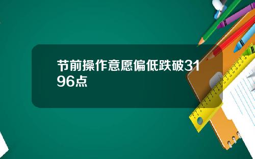 节前操作意愿偏低跌破3196点