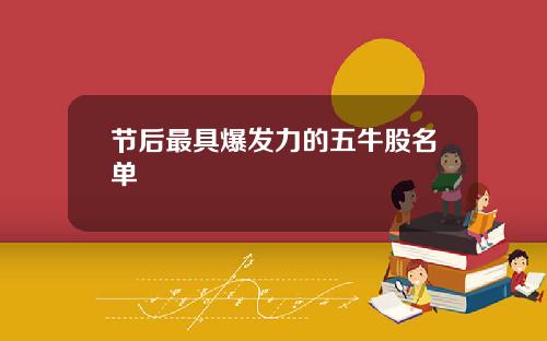 节后最具爆发力的五牛股名单