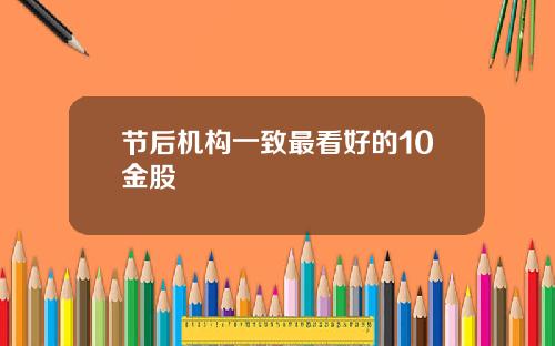 节后机构一致最看好的10金股