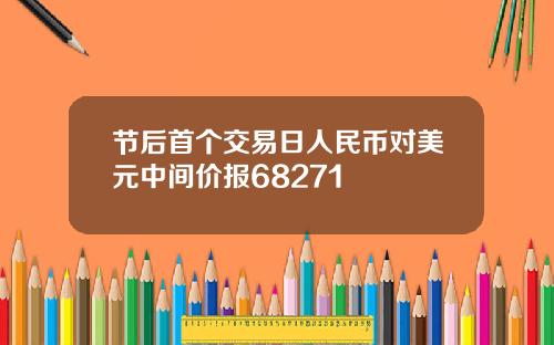 节后首个交易日人民币对美元中间价报68271
