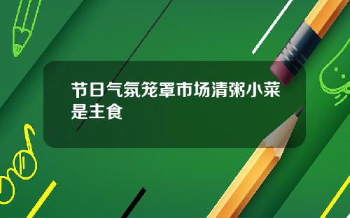 节日气氛笼罩市场清粥小菜是主食