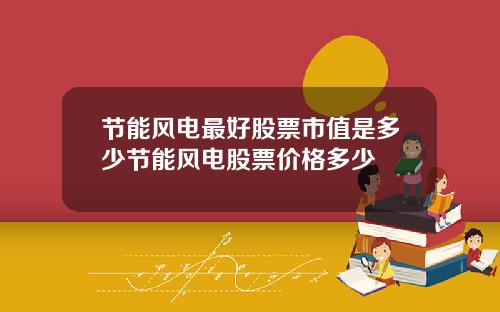 节能风电最好股票市值是多少节能风电股票价格多少