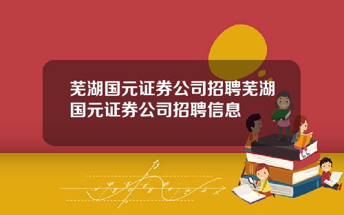 芜湖国元证券公司招聘芜湖国元证券公司招聘信息