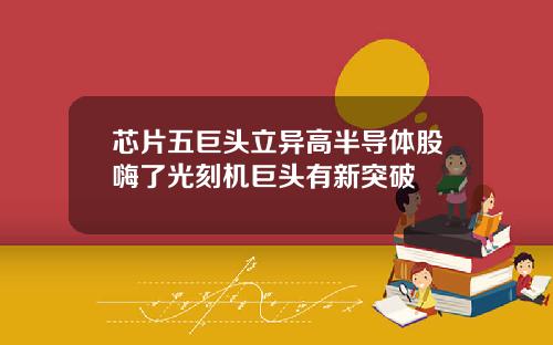 芯片五巨头立异高半导体股嗨了光刻机巨头有新突破