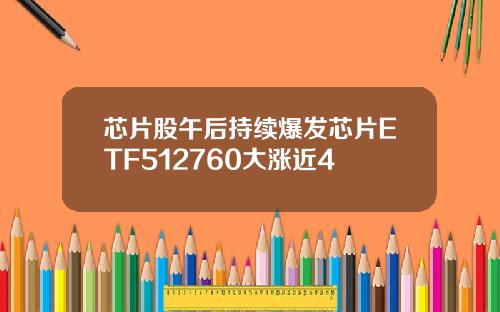 芯片股午后持续爆发芯片ETF512760大涨近4