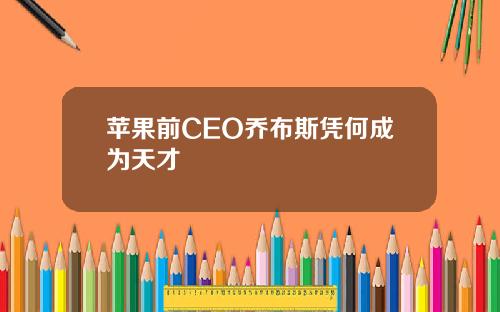 苹果前CEO乔布斯凭何成为天才